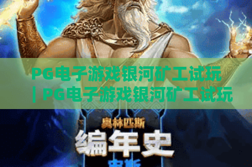 PG电子游戏银河矿工试玩|PG电子游戏银河矿工试玩:开启星际淘金冒险,PG电子游戏银河矿工试玩技巧全解析 PG电子游戏银河矿工试玩|PG电子游戏银河矿工试玩:开启星际淘金冒险,PG电子游戏银河矿工试玩技巧全解析