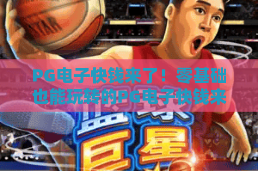 PG电子快钱来了！零基础也能玩转的PG电子快钱来了实操指南，2026年副业掘金新选择✨