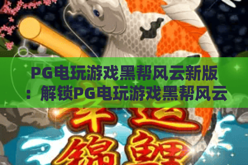 PG电玩游戏黑帮风云新版:解锁PG电玩游戏黑帮风云新版沉浸式玩法,揭秘PG电玩游戏黑帮风云新版专属福利 PG电玩游戏黑帮风云新版:解锁PG电玩游戏黑帮风云新版沉浸式玩法,揭秘PG电玩游戏黑帮风云新版专属福利
