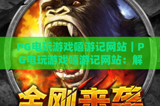 PG电玩游戏嘻游记网站|PG电玩游戏嘻游记网站:解锁西游主题电玩新玩法|PG电玩游戏嘻游记网站:2026年玩家必打卡平台 PG电玩游戏嘻游记网站|PG电玩游戏嘻游记网站:解锁西游主题电玩新玩法|PG电玩游戏嘻游记网站:2026年玩家必打卡平台