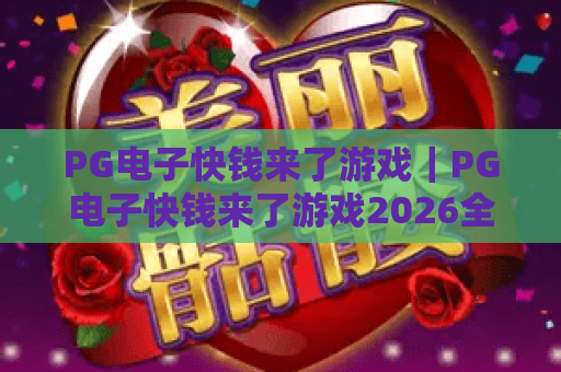 PG电子快钱来了游戏｜PG电子快钱来了游戏2026全新玩法揭秘，PG电子快钱来了游戏新手赢奖技巧指南