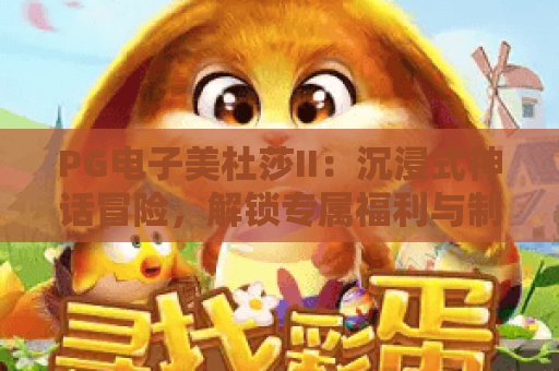 PG电子美杜莎II：沉浸式神话冒险，解锁专属福利与制胜技巧！