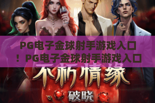 PG电子金球射手游戏入口!PG电子金球射手游戏入口怎么找靠谱渠道?PG电子金球射手游戏入口2026最新安全指南 PG电子金球射手游戏入口!PG电子金球射手游戏入口怎么找靠谱渠道?PG电子金球射手游戏入口2026最新安全指南