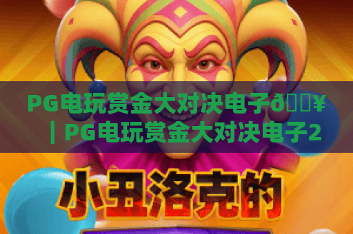PG电玩赏金大对决电子🔥|PG电玩赏金大对决电子2026全新玩法揭秘,PG电玩赏金大对决电子新手上分拿赏金指南 PG电玩赏金大对决电子🔥|PG电玩赏金大对决电子2026全新玩法揭秘,PG电玩赏金大对决电子新手上分拿赏金指南