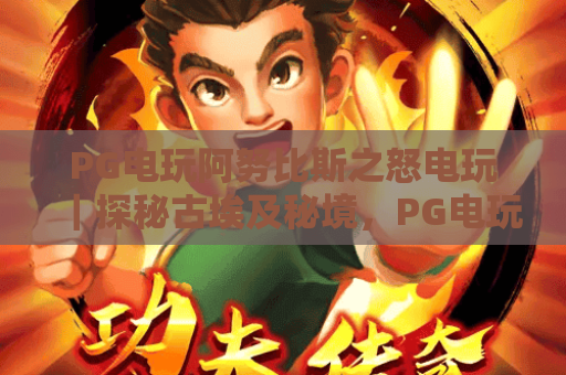 PG电玩阿努比斯之怒电玩｜探秘古埃及秘境，PG电玩阿努比斯之怒电玩解锁沉浸式玩法