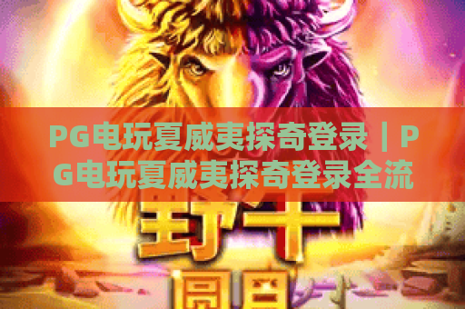 PG电玩夏威夷探奇登录｜PG电玩夏威夷探奇登录全流程解析｜PG电玩夏威夷探奇登录专属福利揭秘