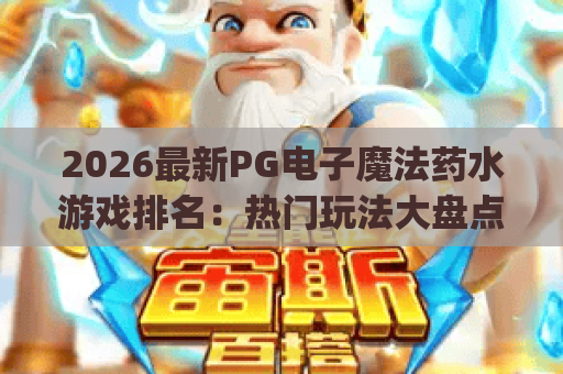 2026最新PG电子魔法药水游戏排名:热门玩法大盘点 | PG电子魔法药水游戏排名:玩家口碑榜TOP5 | PG电子魔法药水游戏排名:新手必看入坑指南 2026最新PG电子魔法药水游戏排名:热门玩法大盘点 | PG电子魔法药水游戏排名:玩家口碑榜TOP5 | PG电子魔法药水游戏排名:新手必看入坑指南