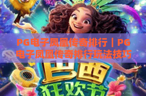 PG电子凤凰传奇排行|PG电子凤凰传奇排行玩法技巧解析|PG电子凤凰传奇排行高分攻略指南 PG电子凤凰传奇排行|PG电子凤凰传奇排行玩法技巧解析|PG电子凤凰传奇排行高分攻略指南