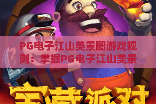 PG电子江山美景图游戏规则：掌握PG电子江山美景图游戏规则，畅玩国风益智PG电子江山美景图游戏