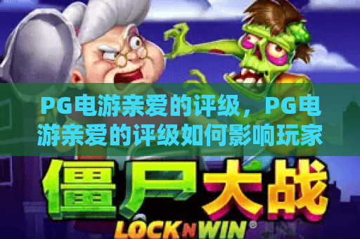 PG电游亲爱的评级,PG电游亲爱的评级如何影响玩家选择?PG电游亲爱的评级背后的行业逻辑 PG电游亲爱的评级,PG电游亲爱的评级如何影响玩家选择?PG电游亲爱的评级背后的行业逻辑