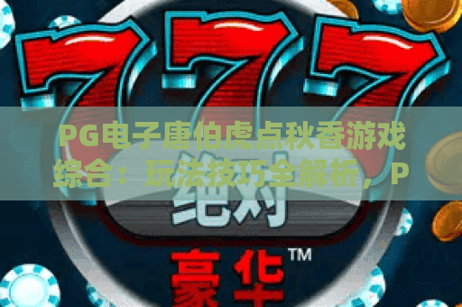 PG电子唐伯虎点秋香游戏综合：玩法技巧全解析，PG电子唐伯虎点秋香游戏综合：收益攻略大揭秘，PG电子唐伯虎点秋香游戏综合：新手避坑指南