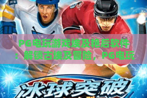 PG电玩游戏埃及艳后软件:解锁古埃及冒险,PG电玩游戏埃及艳后软件特色玩法全解析,PG电玩游戏埃及艳后软件新手入门指南 PG电玩游戏埃及艳后软件:解锁古埃及冒险,PG电玩游戏埃及艳后软件特色玩法全解析,PG电玩游戏埃及艳后软件新手入门指南