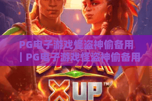 PG电子游戏怪盗神偷备用｜PG电子游戏怪盗神偷备用通道怎么找？PG电子游戏怪盗神偷备用攻略全解析