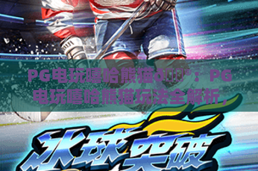 PG电玩嘻哈熊猫🎮:PG电玩嘻哈熊猫玩法全解析,PG电玩嘻哈熊猫为何成2026休闲爆款? PG电玩嘻哈熊猫🎮:PG电玩嘻哈熊猫玩法全解析,PG电玩嘻哈熊猫为何成2026休闲爆款?