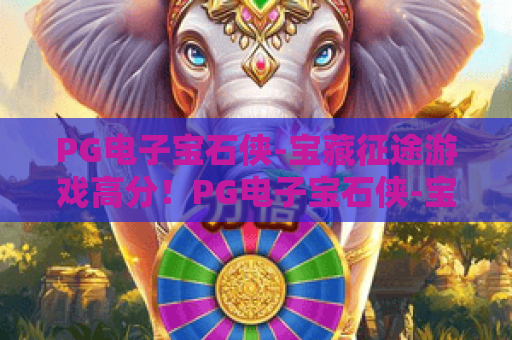 PG电子宝石侠-宝藏征途游戏高分！PG电子宝石侠-宝藏征途游戏高分技巧全解析，PG电子宝石侠-宝藏征途游戏高分秘籍速收藏