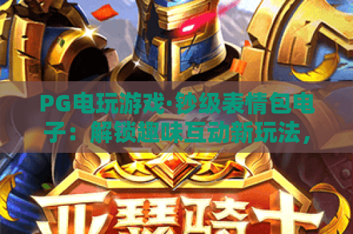 PG电玩游戏·钞级表情包电子:解锁趣味互动新玩法,PG电玩游戏·钞级表情包电子打造沉浸式娱乐体验 PG电玩游戏·钞级表情包电子:解锁趣味互动新玩法,PG电玩游戏·钞级表情包电子打造沉浸式娱乐体验