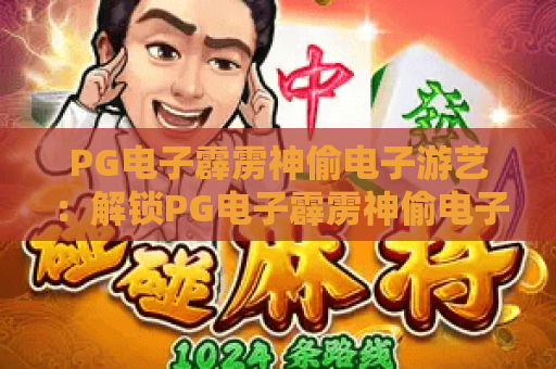 PG电子霹雳神偷电子游艺:解锁PG电子霹雳神偷电子游艺趣味玩法,掌握PG电子霹雳神偷电子游艺高分技巧 PG电子霹雳神偷电子游艺:解锁PG电子霹雳神偷电子游艺趣味玩法,掌握PG电子霹雳神偷电子游艺高分技巧