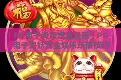 PG电子海妖淘金娱乐|PG电子海妖淘金娱乐玩法技巧全解析|PG电子海妖淘金娱乐新手快速上手指南 PG电子海妖淘金娱乐|PG电子海妖淘金娱乐玩法技巧全解析|PG电子海妖淘金娱乐新手快速上手指南