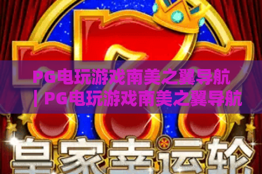 PG电玩游戏南美之翼导航|PG电玩游戏南美之翼导航:解锁南美风情电玩新体验|PG电玩游戏南美之翼导航:一站式游玩指南 PG电玩游戏南美之翼导航|PG电玩游戏南美之翼导航:解锁南美风情电玩新体验|PG电玩游戏南美之翼导航:一站式游玩指南