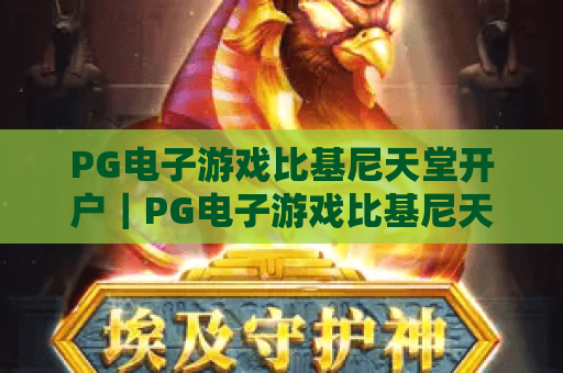 PG电子游戏比基尼天堂开户|PG电子游戏比基尼天堂开户全流程指南|PG电子游戏比基尼天堂开户注意事项与福利解析 PG电子游戏比基尼天堂开户|PG电子游戏比基尼天堂开户全流程指南|PG电子游戏比基尼天堂开户注意事项与福利解析