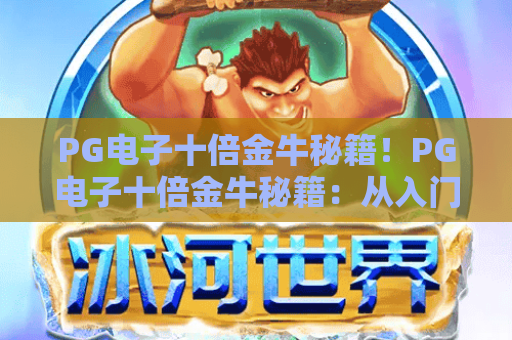 PG电子十倍金牛秘籍!PG电子十倍金牛秘籍:从入门到精通攻略,PG电子十倍金牛秘籍:解锁高分技巧 PG电子十倍金牛秘籍!PG电子十倍金牛秘籍:从入门到精通攻略,PG电子十倍金牛秘籍:解锁高分技巧