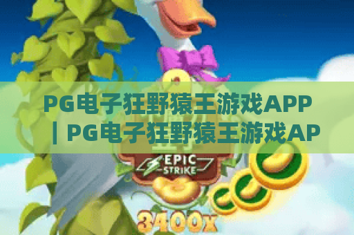 PG电子狂野猿王游戏APP|PG电子狂野猿王游戏APP怎么玩?PG电子狂野猿王游戏APP特色全解析 PG电子狂野猿王游戏APP|PG电子狂野猿王游戏APP怎么玩?PG电子狂野猿王游戏APP特色全解析