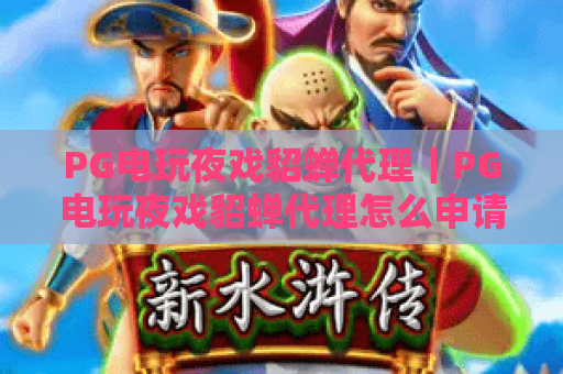 PG电玩夜戏貂蝉代理|PG电玩夜戏貂蝉代理怎么申请?|PG电玩夜戏貂蝉代理扶持政策全解析 PG电玩夜戏貂蝉代理|PG电玩夜戏貂蝉代理怎么申请?|PG电玩夜戏貂蝉代理扶持政策全解析