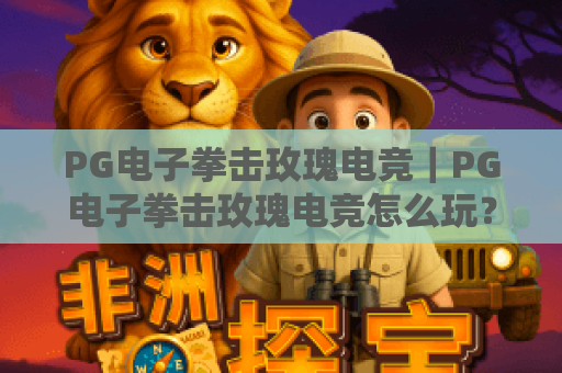 PG电子拳击玫瑰电竞|PG电子拳击玫瑰电竞怎么玩?PG电子拳击玫瑰电竞核心技巧全解析 PG电子拳击玫瑰电竞|PG电子拳击玫瑰电竞怎么玩?PG电子拳击玫瑰电竞核心技巧全解析