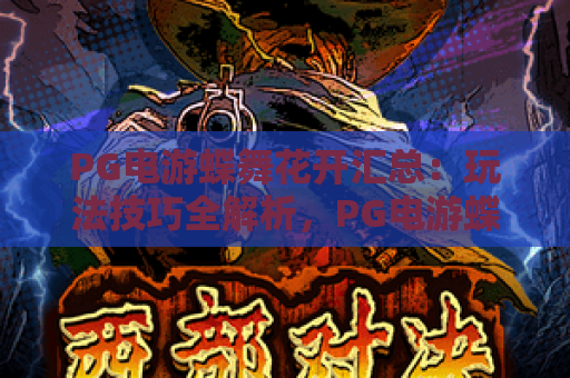 PG电游蝶舞花开汇总:玩法技巧全解析,PG电游蝶舞花开汇总:奖励机制大揭秘,PG电游蝶舞花开汇总:新手入门指南 PG电游蝶舞花开汇总:玩法技巧全解析,PG电游蝶舞花开汇总:奖励机制大揭秘,PG电游蝶舞花开汇总:新手入门指南