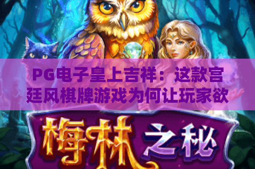 PG电子皇上吉祥：这款宫廷风棋牌游戏为何让玩家欲罢不能？2026全新玩法大揭秘！