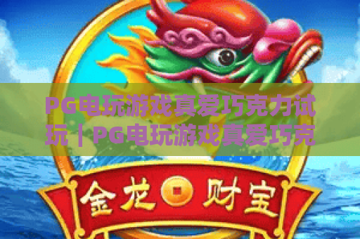 PG电玩游戏真爱巧克力试玩｜PG电玩游戏真爱巧克力试玩全攻略｜PG电玩游戏真爱巧克力试玩解锁甜蜜惊喜