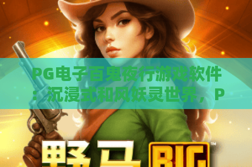 PG电子百鬼夜行游戏软件:沉浸式和风妖灵世界,PG电子百鬼夜行游戏软件带你解锁奇幻玩法,PG电子百鬼夜行游戏软件打造指尖娱乐新体验 PG电子百鬼夜行游戏软件:沉浸式和风妖灵世界,PG电子百鬼夜行游戏软件带你解锁奇幻玩法,PG电子百鬼夜行游戏软件打造指尖娱乐新体验