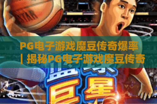 PG电子游戏魔豆传奇爆率｜揭秘PG电子游戏魔豆传奇爆率机制｜提升PG电子游戏魔豆传奇爆率技巧