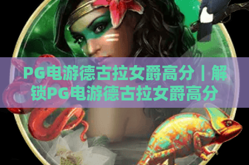 PG电游德古拉女爵高分｜解锁PG电游德古拉女爵高分技巧｜掌握PG电游德古拉女爵高分玩法