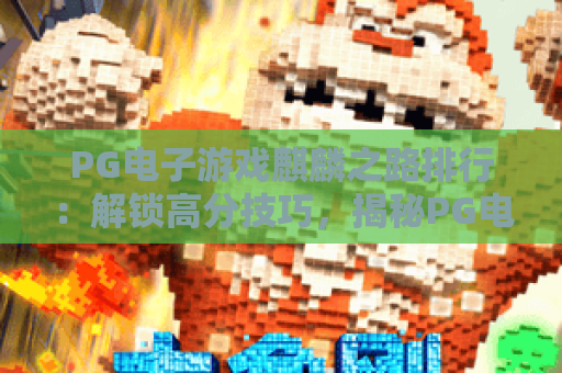 PG电子游戏麒麟之路排行：解锁高分技巧，揭秘PG电子游戏麒麟之路排行隐藏玩法，PG电子游戏麒麟之路排行新手必看攻略