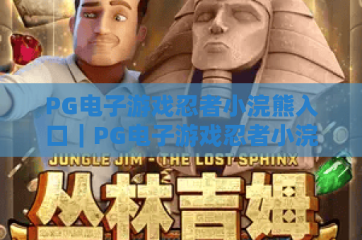 PG电子游戏忍者小浣熊入口｜PG电子游戏忍者小浣熊入口快速直达指南｜PG电子游戏忍者小浣熊入口安全登录技巧