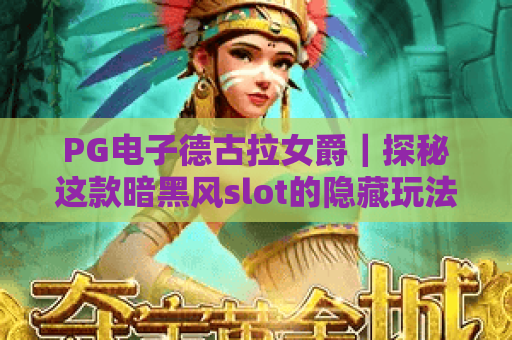 PG电子德古拉女爵｜探秘这款暗黑风slot的隐藏玩法，解锁专属红利的实用攻略