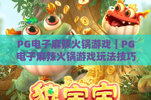 PG电子麻辣火锅游戏｜PG电子麻辣火锅游戏玩法技巧全解析｜PG电子麻辣火锅游戏新手快速上手指南
