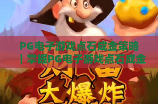 PG电子游戏点石成金策略｜掌握PG电子游戏点石成金策略的核心逻辑｜PG电子游戏点石成金策略助你提升游戏体验