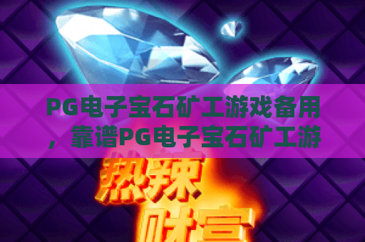 PG电子宝石矿工游戏备用，靠谱PG电子宝石矿工游戏备用渠道怎么找？PG电子宝石矿工游戏备用的实用指南