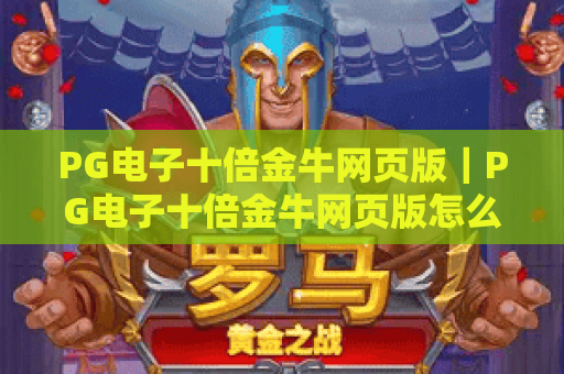 PG电子十倍金牛网页版｜PG电子十倍金牛网页版怎么玩？PG电子十倍金牛网页版新手必看攻略