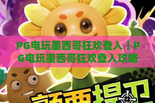 PG电玩墨西哥狂欢登入｜PG电玩墨西哥狂欢登入攻略：快速解锁沉浸式体验｜PG电玩墨西哥狂欢登入：新手必看操作指南