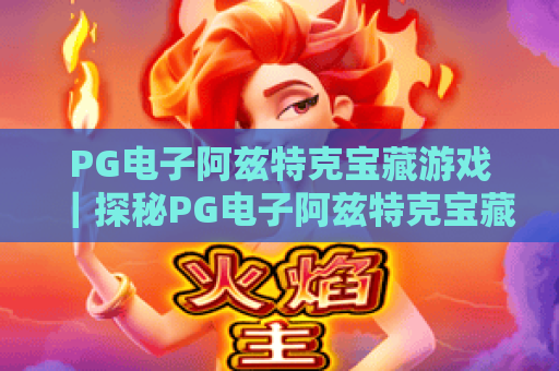 PG电子阿兹特克宝藏游戏｜探秘PG电子阿兹特克宝藏游戏玩法｜解锁PG电子阿兹特克宝藏游戏隐藏福利
