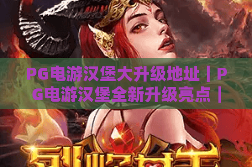 PG电游汉堡大升级地址｜PG电游汉堡全新升级亮点｜PG电游汉堡升级后怎么去