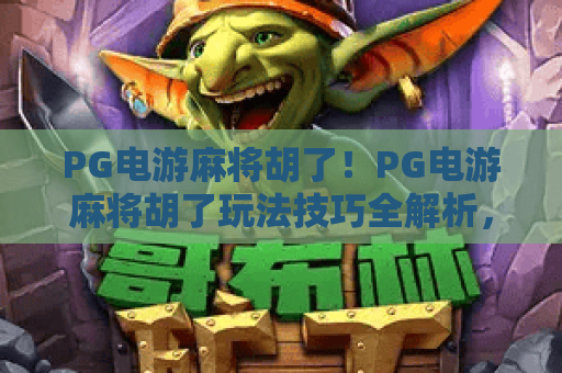 PG电游麻将胡了！PG电游麻将胡了玩法技巧全解析，PG电游麻将胡了新手快速上手指南