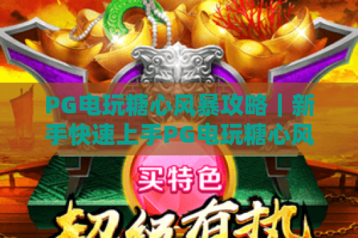 PG电玩糖心风暴攻略|新手快速上手PG电玩糖心风暴攻略|高分通关PG电玩糖心风暴攻略技巧全解析 PG电玩糖心风暴攻略|新手快速上手PG电玩糖心风暴攻略|高分通关PG电玩糖心风暴攻略技巧全解析