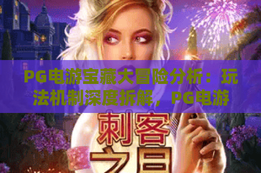 PG电游宝藏大冒险分析：玩法机制深度拆解，PG电游宝藏大冒险分析：通关技巧全攻略，PG电游宝藏大冒险分析：收益模式独家解读