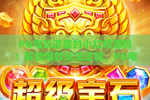PG电玩逆袭的小红帽源码：解锁爆款玩法逻辑，PG电玩逆袭的小红帽源码打造差异化游戏体验