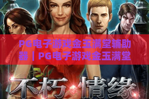 PG电子游戏金玉满堂辅助器｜PG电子游戏金玉满堂辅助器怎么选？｜PG电子游戏金玉满堂辅助器避坑指南