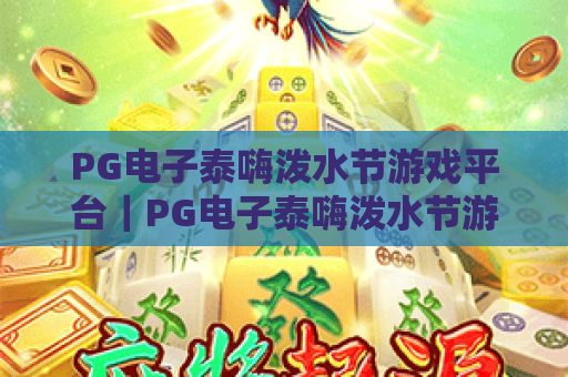 PG电子泰嗨泼水节游戏平台｜PG电子泰嗨泼水节游戏平台玩法全解析｜PG电子泰嗨泼水节游戏平台福利指南